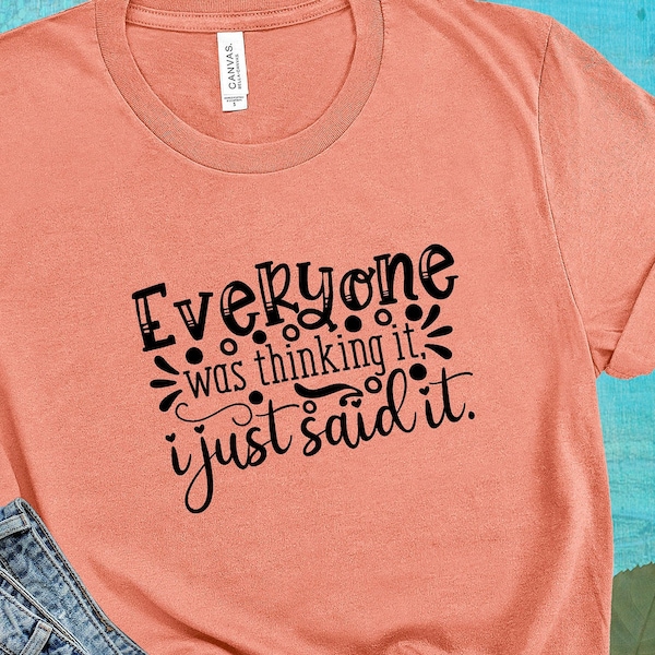 Everyone Was Thinking It I Just Said It T-Shirt, Fun Quote Shirt, Sassy Humor Shirt, Mom Shirt, Funny Gift Tee, Best Selling T-Shirt