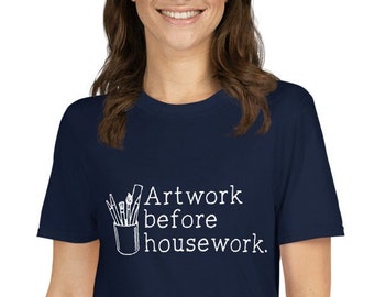 Artwork Before Housework Funny Short-Sleeve Unisex T-Shirt / Perfect gift for painters, artists, crafters and art lovers