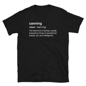 Op de afbeelding: Zwart T-shirt met witte tekst die "canning noun /kan-ing/ The best kind of activity, usually enjoyed by those of exceptional beauty, wit, and intelligence." luidt.