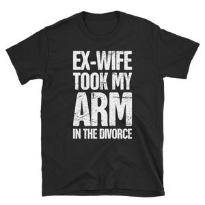 Arm Amputee T-Shirt / Funny Arm Amputation Surgery Get Well Gift (Unisex) - &quot;Ex Wife&quot;