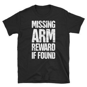Arm Amputee T-Shirt / Funny Arm Amputation Surgery Get Well Gift (Unisex) - &quot;Missing&quot;