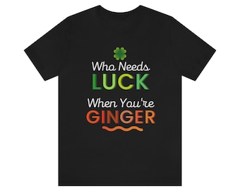 Who Needs Luck Ginger Shirt | Redhead Tshirt | Gift for friend with Red Hair | Shirt for Ginger  | Red hair tops and tees