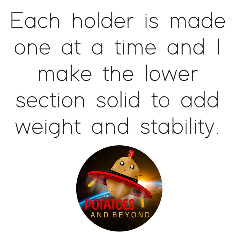 May include: White background with text: "Each holder is made one at a time and I make the lower section solid to add weight and stability." A cartoon potato in a red and black UFO with the text "POTATOES AND BEYOND".