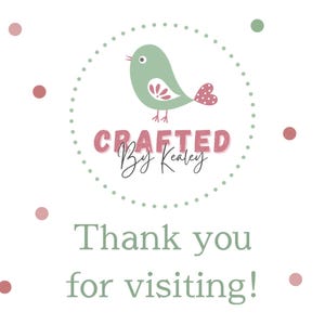 May include: A white background with a circular design featuring a green bird with a pink heart-shaped tail. The text "CRAFTED By Kealey" is above the text "Thank you for visiting!" in a soft green color, with pink and green polka dots.
