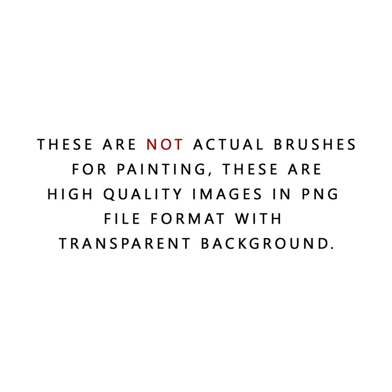 May include: Text that reads "THESE ARE NOT ACTUAL BRUSHES FOR PAINTING, THESE ARE HIGH QUALITY IMAGES IN PNG FILE FORMAT WITH TRANSPARENT BACKGROUND."