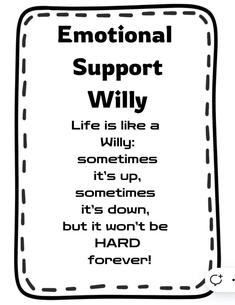 May include: Black and white illustration of a Willy with the text "Emotional Support Willy" and the quote "Life is like a Willy: sometimes it's up, sometimes it's down, but it won't be HARD forever!"