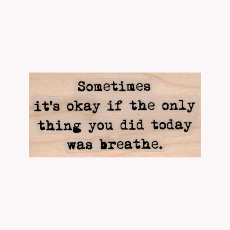 May include: A wooden stamp with the text "Sometimes it's okay if the only thing you did today was breathe."