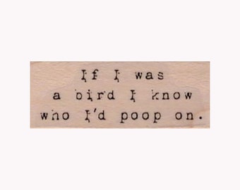 If I Was A Bird RUBBER STAMP, Bird Poop Stamp, If I Was A Bird I Know Who I'd Poop On Stamp, Life Lesson Stamp, Funny Stamp, Hilarious Stamp