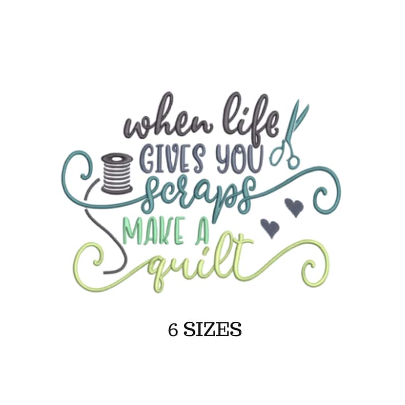 May include: A green, blue, and gray embroidery design with the text "When life gives you scraps make a quilt". The design includes a spool of thread, scissors, and two hearts.