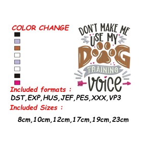 May include: Don't Make Me Use My Dog Training Voice embroidery design in brown, pink, and white with a paw print. Available in 8cm, 10cm, 12cm, 17cm, 19cm, and 23cm sizes.  Formats include DST, EXP, HUS, JEF, PES, XXX, and VP3.