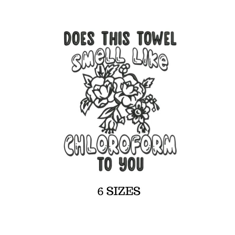 Puede incluir: Gr&aacute;fico blanco con el texto "DOES THIS TOWEL SMELL LIKE CHLOROFORM TO YOU" y "6 SIZES". Un dise&ntilde;o floral est&aacute; entre el texto. El texto y el dise&ntilde;o floral son de color negro.