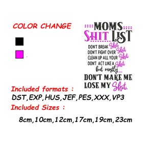 Op de afbeelding: Een roze en zwart borduurontwerp met de tekst "MOMS SHIT LIST" en een lijst met dingen die je niet moet doen. De tekst "DON'T BREAK SHIT, DON'T FIGHT OVER SHIT, CLEAN UP ALL YOUR SHIT, DON'T ACT LIKE A SHIT, but mostly... DON'T MAKE ME LOSE MY SHIT." is opgenomen in het ontwerp. Het ontwerp is beschikbaar in de volgende formaten: DST, EXP, HUS, JEF, PES, XXX, VP3. Het ontwerp is beschikbaar in de volgende maten: 8 cm, 10 cm, 12 cm, 17 cm, 19 cm, 23 cm.