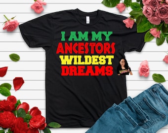 I am my Ancestors Widest Dreams Shirt, Wildest Dream tee, Black Lives Shirt, Ancestors Shirt, BLM Shirt, Ancestors Tee,Ancestors Graphic Tee