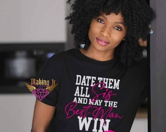 Date em All Sis and may the Best Man Win statement tee, Date em all sis tee, Best man win tee