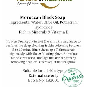 May include: A green and gold label with the text "Nature & Traditions Essence of Morocco" and the product name "Moroccan Black Soap". The label lists the ingredients as "Water, Olive Oil, Potassium Hydroxide" and states that the soap is "Rich in Minerals & Vitamin E". The label also includes instructions for use, stating that the soap is suitable for all skin types and is 100% organic.