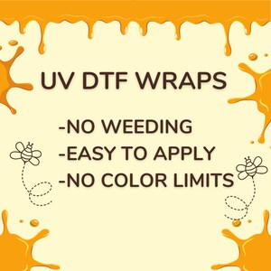 May include: A yellow graphic with dripping honey and bee illustrations. The text reads "UV DTF WRAPS - NO WEEDING - EASY TO APPLY - NO COLOR LIMITS".