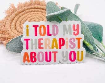 Funny Mental Health Sticker, I Told My Therapist About You, Laptop or Water Bottle