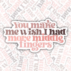 You Make Me Wish I Had More Middle Fingers Sticker Decal ⎮ Funny Sticker ⎮ Sarcastic Sticker ⎮ Swearing Sticker ⎮ Water Bottle Sticker