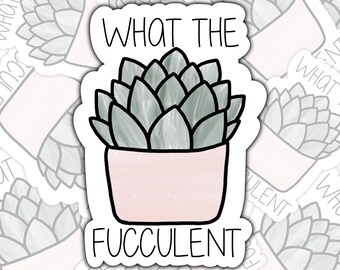 What The Fucculent Sticker, Funny Sarcastic Plant Decal
