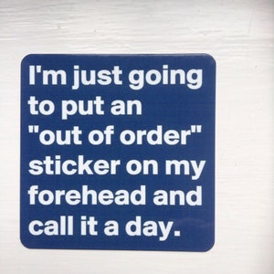 May include: A blue square sticker with white text that reads "I'm just going to put an "out of order" sticker on my forehead and call it a day."