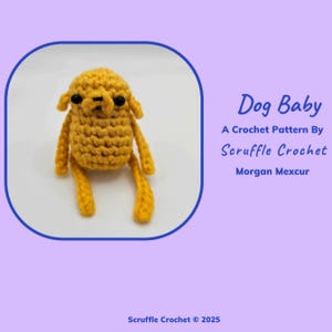 May include: A crocheted yellow dog toy with black eyes. The toy is sitting on a white surface. The text "Dog Baby" is written in blue above the toy. The text "A Crochet Pattern By Scruffle Crochet Morgan Mexcur" is written in blue below the toy.