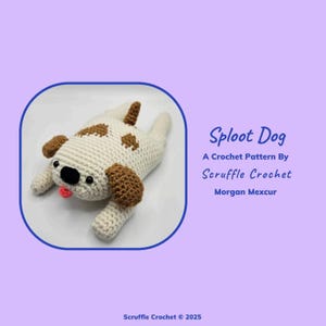 May include: A crocheted dog toy in a sploot pose. The dog is white with brown spots and has brown ears. The dog has a pink tongue sticking out. The text "Splout Dog" is written in blue above the dog. The text "A Crochet Pattern By Scruffle Crochet" is written in blue below the dog. The text "Morgan Mexcur" is written in blue below the previous text. The text "Scruffle Crochet © 2025" is written in blue at the bottom of the image.