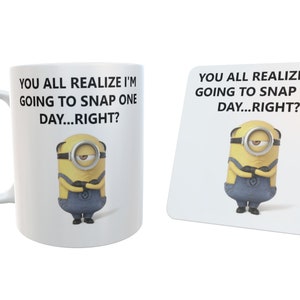 May include: A white mug and coaster set with a Minion design. The mug and coaster have the text "YOU ALL REALIZE I'M GOING TO SNAP ONE DAY...RIGHT?". The Minion is yellow with blue overalls and a grumpy expression.