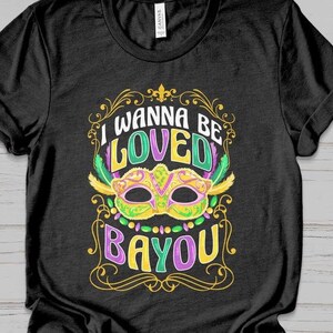 Funny Mardi Gras Shirt, Wanna Be Loved Bayou Pun Tank, New Orleans Louisiana Masquerade Mask Carnival Parade TShirt, NOLA Tee Outfit Gift