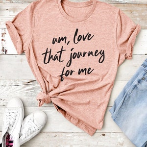Um Love That Journey For Me Tee | Funny Tee | Best Friends Tee | Mom Life Tee | Various Print Colors