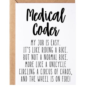 May include: A white card with black text that reads "Medical Coder". The text below reads "My job is easy. It's like riding a bike. But not a normal bike. More like a unicycle circling a circus of chaos, and the wheel is on fire!"