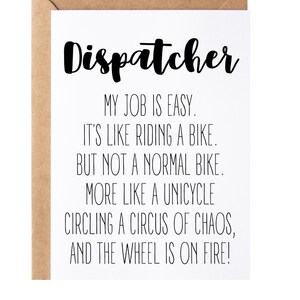 May include: A white card with black text that reads "Dispatcher. My job is easy. It's like riding a bike. But not a normal bike. More like a unicycle circling a circus of chaos, and the wheel is on fire!"