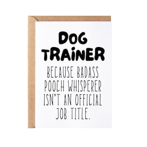 May include: A white card with black text that reads "Dog Trainer because badass pooch whisperer isn't an official job title."
