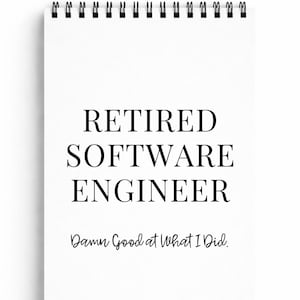 May include: A white spiral-bound notepad with the text "RETIRED SOFTWARE ENGINEER" in a bold, black font. Below, in a script font, it reads "Damn Good at What I Did."