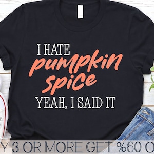 May include: Black t-shirt with the text "I HATE pumpkin spice YEAH, I SAID IT" in white. The words "pumpkin spice" are in orange.