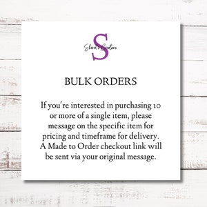 May include: A white card with black text that reads "Shared's Creations" and "BULK ORDERS". The text below explains that if you are interested in purchasing 10 or more of a single item, please message on the specific item for pricing and timeframe for delivery. A Made to Order checkout link will be sent via your original message.