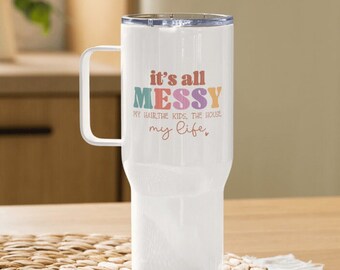 Messy Mom Travel Tumbler with Handle, Funny Mothers Day Gift, It's all Messy Tumbler, Messy Hair Don’t Care, Messy House My Kids My Life