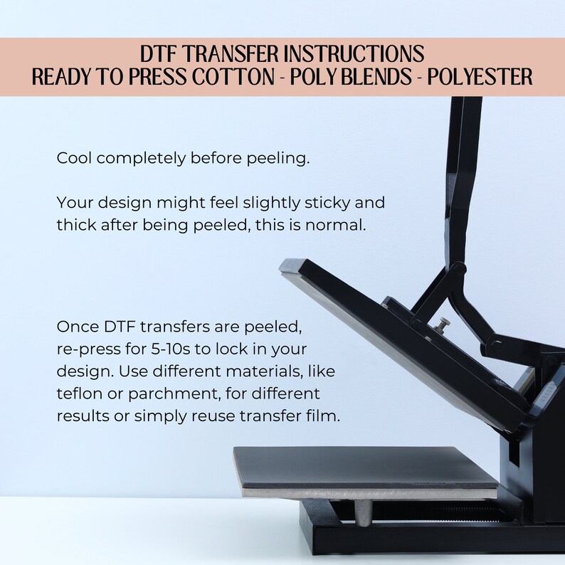 May include: A black heat press with a flat, rectangular surface. The heat press is open and the surface is raised. The text "DTF TRANSFER INSTRUCTIONS READY TO PRESS COTTON - POLY BLENDS - POLYESTER" is at the top of the image. The text "Cool completely before peeling. Your design might feel slightly sticky and thick after being peeled, this is normal. Once DTF transfers are peeled, re-press for 5-10s to lock in your design. Use different materials, like teflon or parchment, for different results or simply reuse transfer film." is below the image of the heat press.