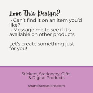 Op de afbeelding: Tekstafbeelding met de woorden "Love This Design?" en "Can't find it on an item you'd like?" gevolgd door "Message me to see if it's available on other products." en "Let's create something just for you!" De tekst is zwart op een witte achtergrond. Onder de tekst bevindt zich een paarse rechthoek met de tekst "Stickers, Stationery, Gifts & Digital Products" en "shanelscreations.com" in wit.