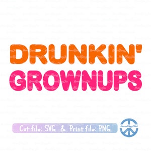 May include: Orange and pink text on a white background that reads "DRUNKIN' GROWNUPS". The text is in a bold, rounded font. Below the text is a white banner with the words "Cut file: SVG & Print file: PNG" in black text. A peace sign logo is in the bottom right corner.