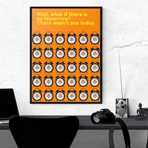 May include: A poster with an orange background and a black frame. The poster features a repeating pattern of black alarm clocks with a white face. The text on the poster reads "Well, what if there is no tomorrow? There wasn't one today."