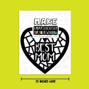 May include: Black and white printable template for a paper suncatcher in the shape of a heart with the words "MAKE A PAPER SUNCATCHER FOR YOUR WINDOW" and "BEST MOM" inside. The template is 7.5 inches wide.