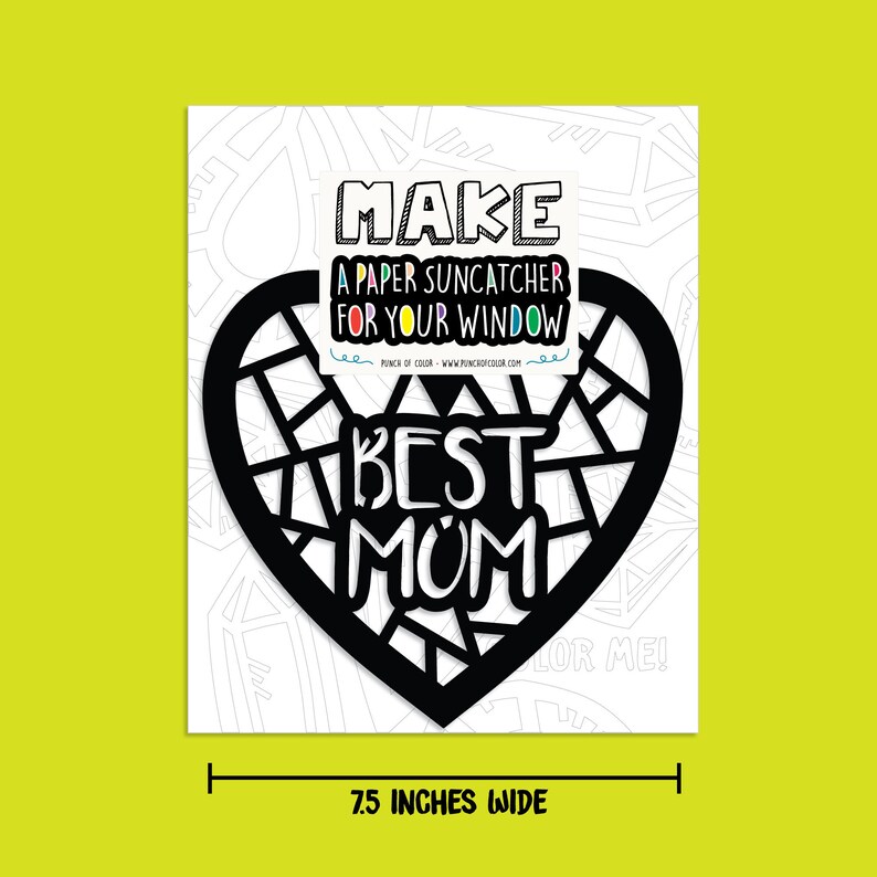 May include: Black and white printable template for a paper suncatcher in the shape of a heart with the words "MAKE A PAPER SUNCATCHER FOR YOUR WINDOW" and "BEST MOM" inside. The template is 7.5 inches wide.