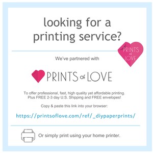 May include: A pink heart logo with the text "Prints of Love" in white. The text "looking for a printing service?" is above the logo. The text "We've partnered with" is below the logo. The text "To offer professional, fast, high quality yet affordable printing. Plus FREE 2-3 day U.S. Shipping and FREE envelopes!" is below the text "We've partnered with". The text "Copy & paste this link into your browser: https://printsoflove.com/ref/_diypaperprints/" is below the text about shipping. The text "Or simply print using your home printer." is below the link.