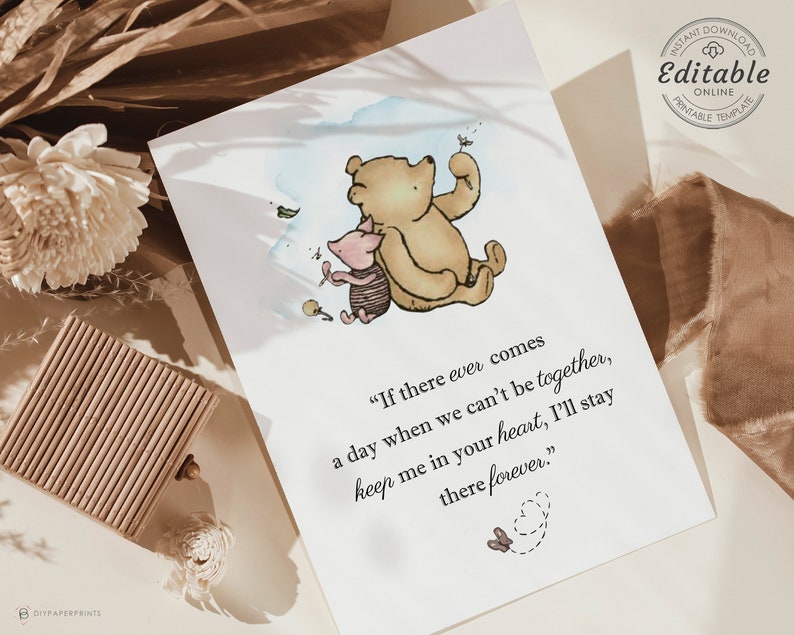 May include: A white printable template with a watercolor illustration of Winnie the Pooh and Piglet. The text reads, "If there ever comes a day when we can't be together, keep me in your heart, I'll stay there forever."