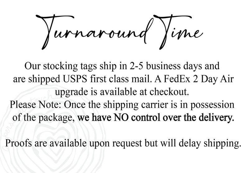 May include: Text graphic with the words "Turnaround Time" in a handwritten font. The text below explains that stocking tags ship in 2-5 business days via USPS first class mail. A FedEx 2 Day Air upgrade is available at checkout. The text also states that once the shipping carrier has the package, there is no control over the delivery. Proofs are available upon request but will delay shipping.