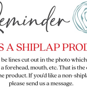 May include: Reminder: This is a shiplap product. There will be lines cut out in the photo which may be through a forehead, mouth, etc. That is the design style of the product. If you'd like a non-shiplap base please send us a message.