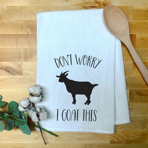 Don't Worry, I Goat This Decorative Farmhouse Kitchen Flour Sack Towel