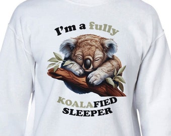 Fully Koalafied Sweatshirt, Sleepy Koala Bear, Koala bear gift, Australian Animal shirt (T-shir and Hoddie are available on request)