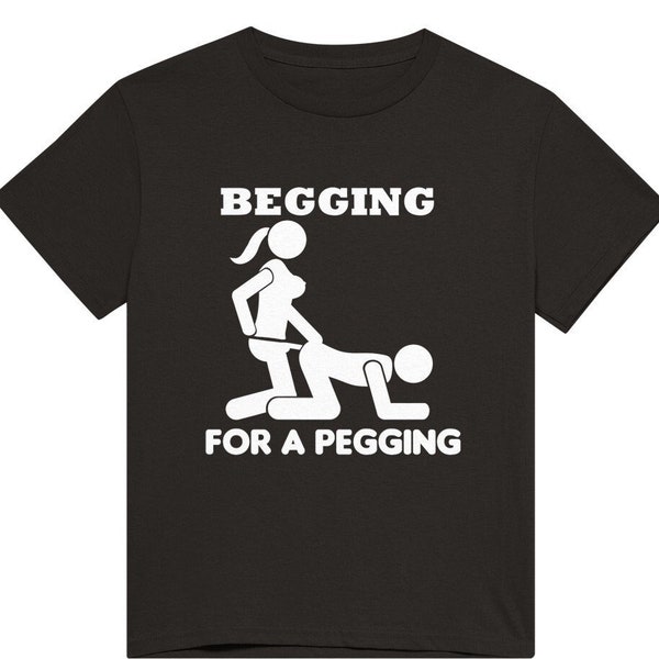 Begging For A Pegging T Shirt,  Novelty Present, Funny Lad T Shirt, Strap On Joke, Rude Adult Humour (Hoodie or Sweatshirt are available)