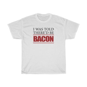 I Was Told There&#39;d Be Bacon - Unisex Tee